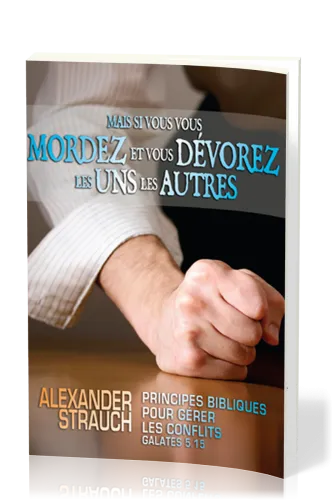 Mais si vous vous mordez et vous dévorez les uns les autres - Principes bibliques pour gérer les...