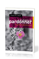 Je choisis de pardonner - Une mère, un meurtrier et Dieu