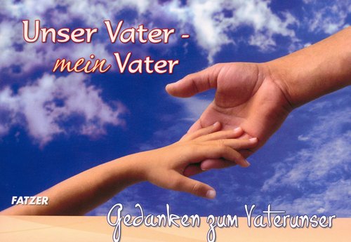 UNSER VATER - MEIN VATER / GEDANKEN ZUM VATERUNSER