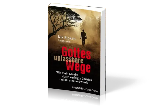 GOTTES UNFASSBARE WEGE - WIE MEIN GLAUBE DURCH VERFOLGTE CHRISTEN RADIKAL ERNEUERT WURDE