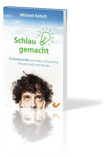 Schlau gemacht - 52 Denkanstösse aus Kultur, Geschichte, Wissenschaft und Glaube