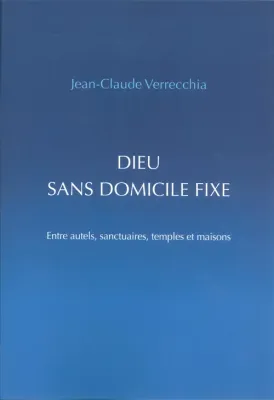 Dieu sans domicile fixe - Entre autels, sanctuaires, temples et maisons