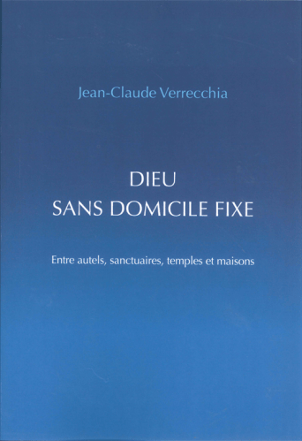 Dieu sans domicile fixe - Entre autels, sanctuaires, temples et maisons