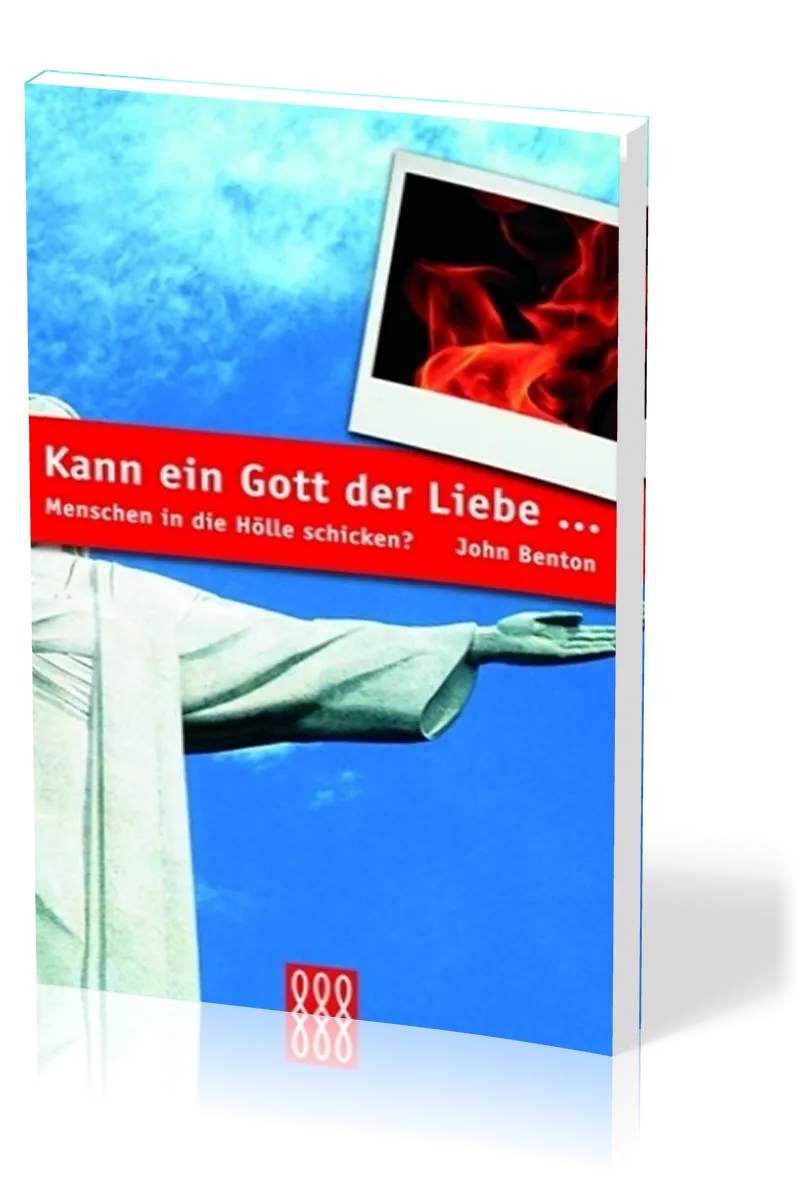 KANN EIN GOTT DER LIEBE ... MENSCHEN IN DIE HÖLLE SCHICKEN?