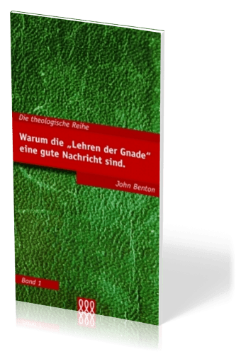 WARUM DIE "LEHREN DER GNADE" EINE GUTE NACHRICHT SIND - THEOLOGISCHE REIHE BAND 1