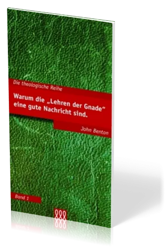 WARUM DIE "LEHREN DER GNADE" EINE GUTE NACHRICHT SIND - THEOLOGISCHE REIHE BAND 1