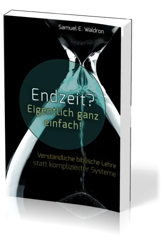 Endzeit? Eigentlich ganz einfach! - Verständliche biblische Lehre statt komplizierter Systeme