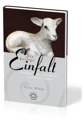 DIE HEILIGE EINFALT - VOM WESEN EINES GANZ AUF GOTT GERICHTETEN GLAUBENS