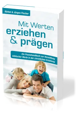 Mit Werten erziehen und prägen - Ein Praxishandbuch zur Vermittlung biblischer Werte in der...