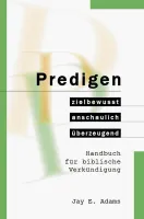 Predigen - Handbuch für biblische Verkündigung - zielbewusst, anschaulich, überzeugend