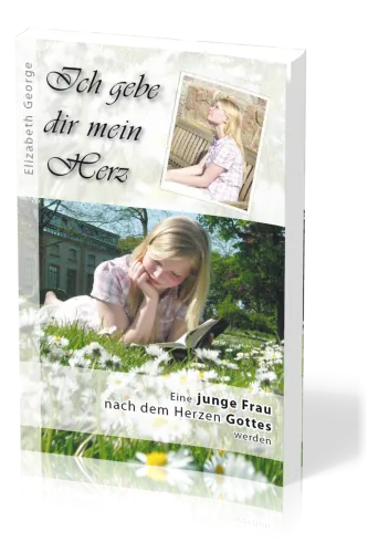 Ich gebe dir mein Herz - Eine junge Frau nach dem Herzen gottes werden