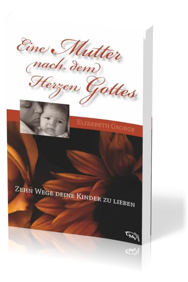 Eine Mutter nach dem Herzen Gottes - Zehn Wege deine Kinder zu lieben
