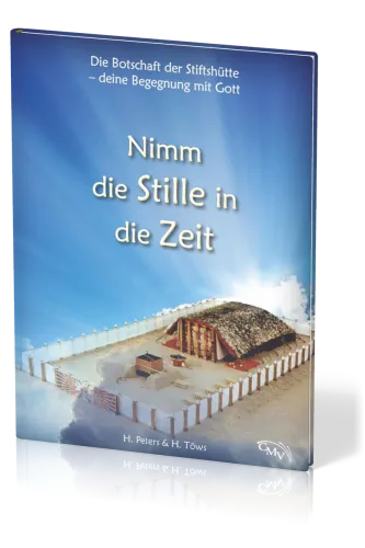 Nimm die Stille in die Zeit - Die Botschaft der Stiftshütte - deine Begegnung mit Gott