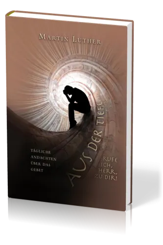 Aus der tiefe rufe ich, HERR, zu Dir - Tägliche Andachten über das Gebet