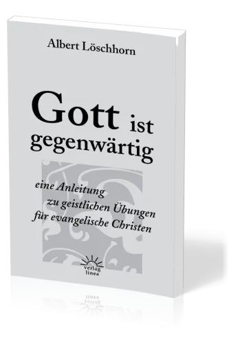 GOTT IST GEGENWÄRTIG - EINE ANLEITUNG ZU GEISTLICHEN ÜBUNGEN FÜR EVANGELISCHE CHRISTEN