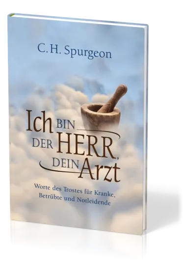 Ich bin der Herr, dein Arzt - Worte des Trostes für Kranke, Betrübte und Notleidende