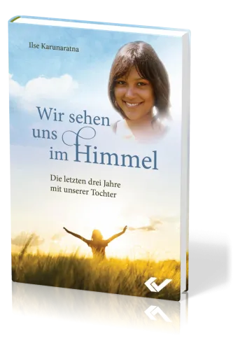 Wir sehen uns im Himmel - Die letzten drei Jahre mit unserer Tochter