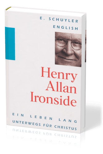 HENRY ALLAN IRONSIDE - EIN LEBEN LANG UNTERWEGS FÜR CHRISTUS