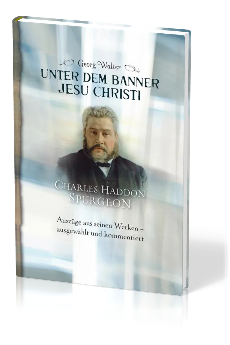 Unter dem Banner Jesu Christi - Charles H. Spurgeon – Auszüge aus seinen Werken – ausgewählt und...