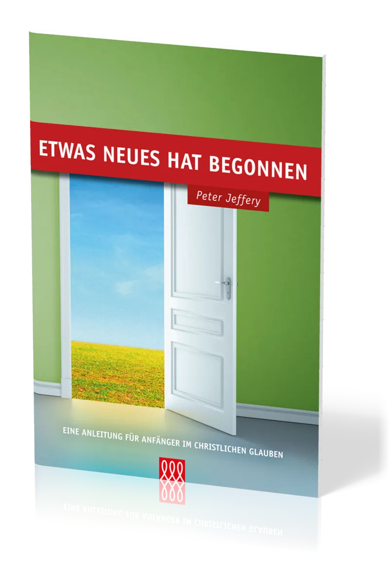 ETWAS NEUES HAT BEGONNEN - EINE ANLEITUNG FÜR ANFÄNGER IM CHRISTLICHEN GLAUBEN