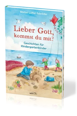 LIEBER GOTT, KOMMST DU MIT? - GESCHICHTEN FÜR KINDERGARTENKINDER