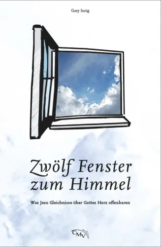 Zwölf Fenster zum Himmel - Was Jesu Gleichnisse über Gottes Herz offenbaren