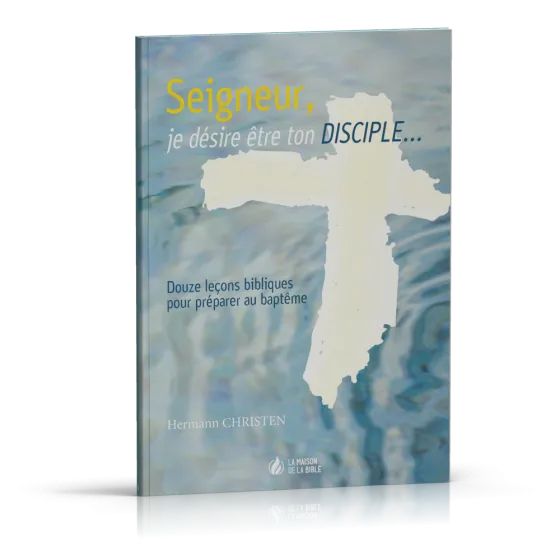 Seigneur, je désire être ton disciple… - 12 leçons bibliques pour préparer au baptême