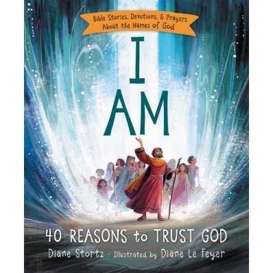 I AM : 40 REASONS TO TRUST GOD - BIBLE STORIES, DEVOTIONS AND PRAYERS ABOUT THE NAMES OF GOD