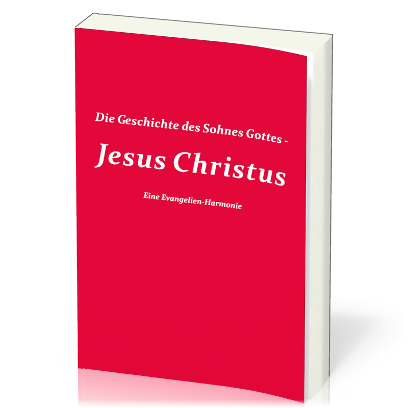 Die Geschichte des Sohnes Gottes - Jesus Christus - Eine Evangelien-Harmonie