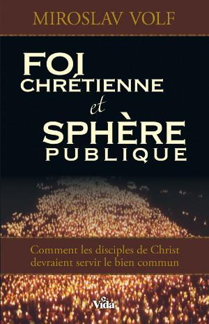 Foi chrétienne et sphère publique - Comment les disciples de Christ devraient servir le bien commun