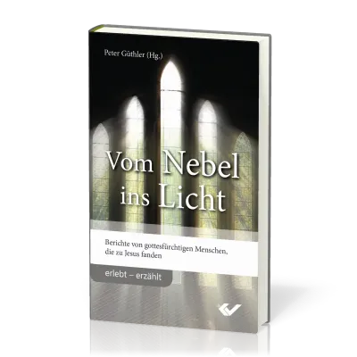 Vom Nebel ins Licht - Berichte von gottesfürchtigen Menschen, die zu Jesus fanden