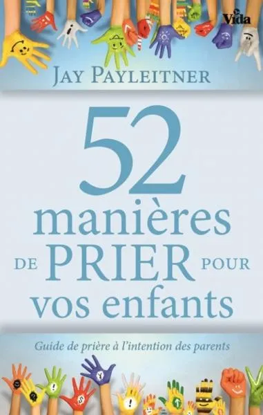 52 manières de prier pour vos enfants - Guide de prière à l'intention des parents