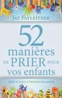 52 manières de prier pour vos enfants - Guide de prière à l'intention des parents