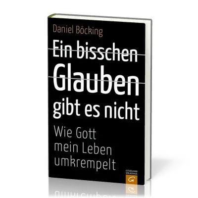 EIN BISSCHEN GLAUBEN GIBT ES NICHT - WIE GOTT MEIN LEBEN UMKREMPELT