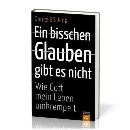 EIN BISSCHEN GLAUBEN GIBT ES NICHT - WIE GOTT MEIN LEBEN UMKREMPELT