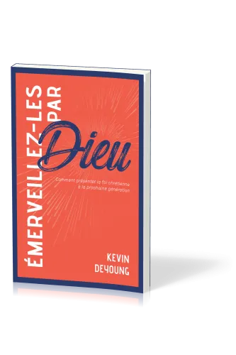 Émerveillez-les par Dieu - Comment présenter la foi chrétienne à la prochaine génération