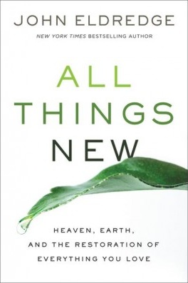 All Things New - Heaven Earth, and the Restoration of Everything You Love