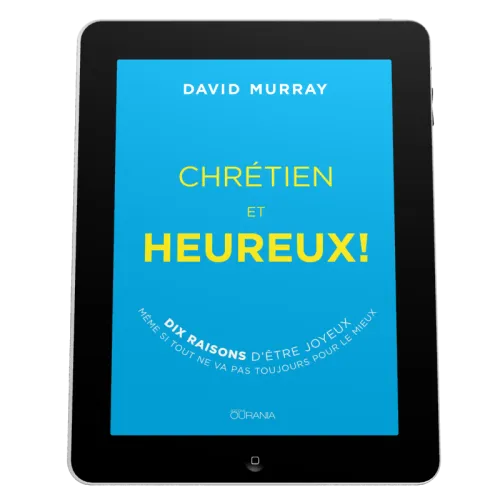 Chrétien et heureux! - Dix raisons d'être joyeux même si tout ne va pas toujours pour le mieux -...