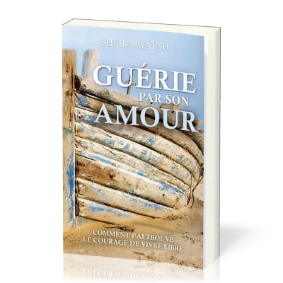 Guérie par son amour - Comment j'ai trouvé le courage de vivre libre