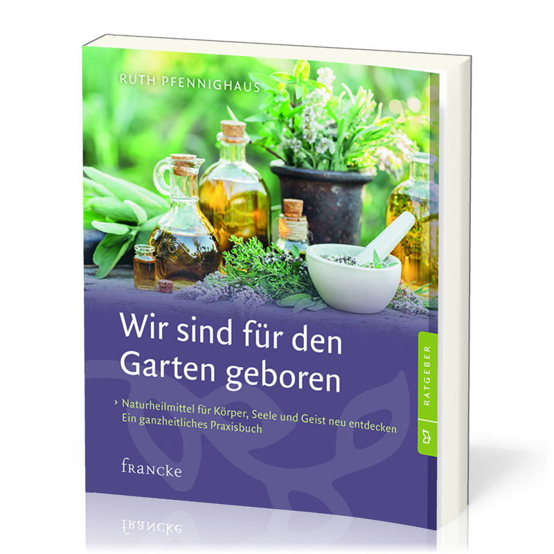 Wir sind für den Garten geboren - Naturheilmittel für Körper, Seele und Geist neu entdeckt