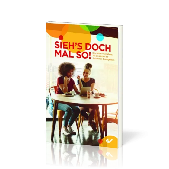 Sieh's doch mal so! Die Bibel verstehen - 30 Einblicke ins Johannes-Evangelium