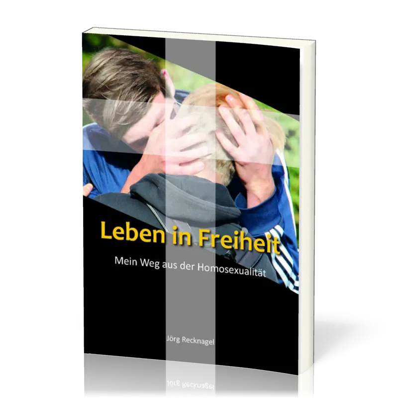 Leben in Freiheit - Mein Weg aus der Homosexualität