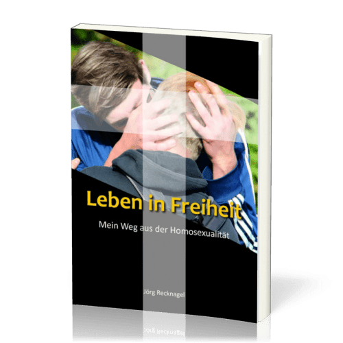 Leben in Freiheit - Mein Weg aus der Homosexualität