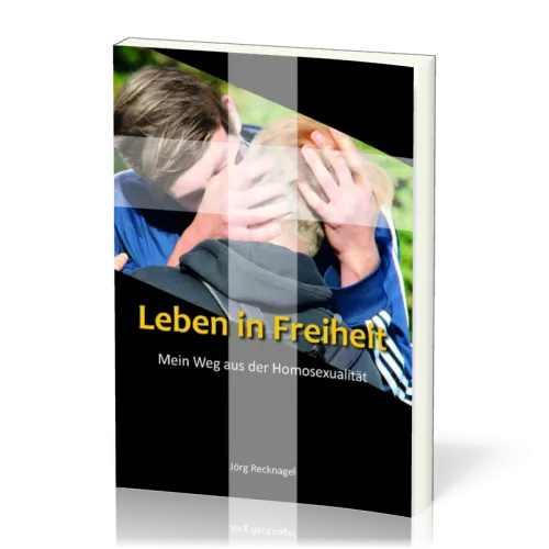 Leben in Freiheit - Mein Weg aus der Homosexualität