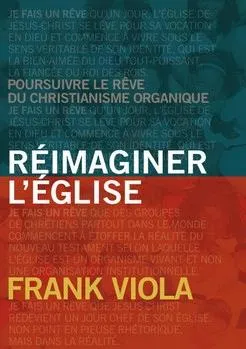 Réimaginer l'Église - Poursuivre le rêve du christianisme organique