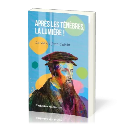 Après les ténèbres, la lumière! - La vie de Jean Calvin