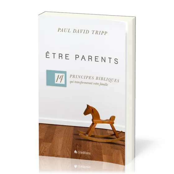 Etre parents - 14 principes bibliques qui transformeront votre famille