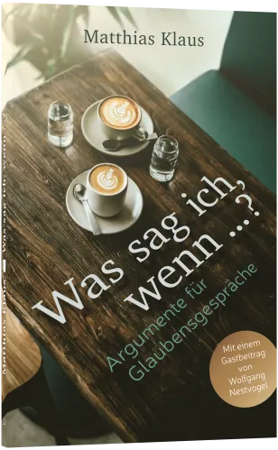 Was sag ich, wenn…? - Argumente für Glaubensgespräche