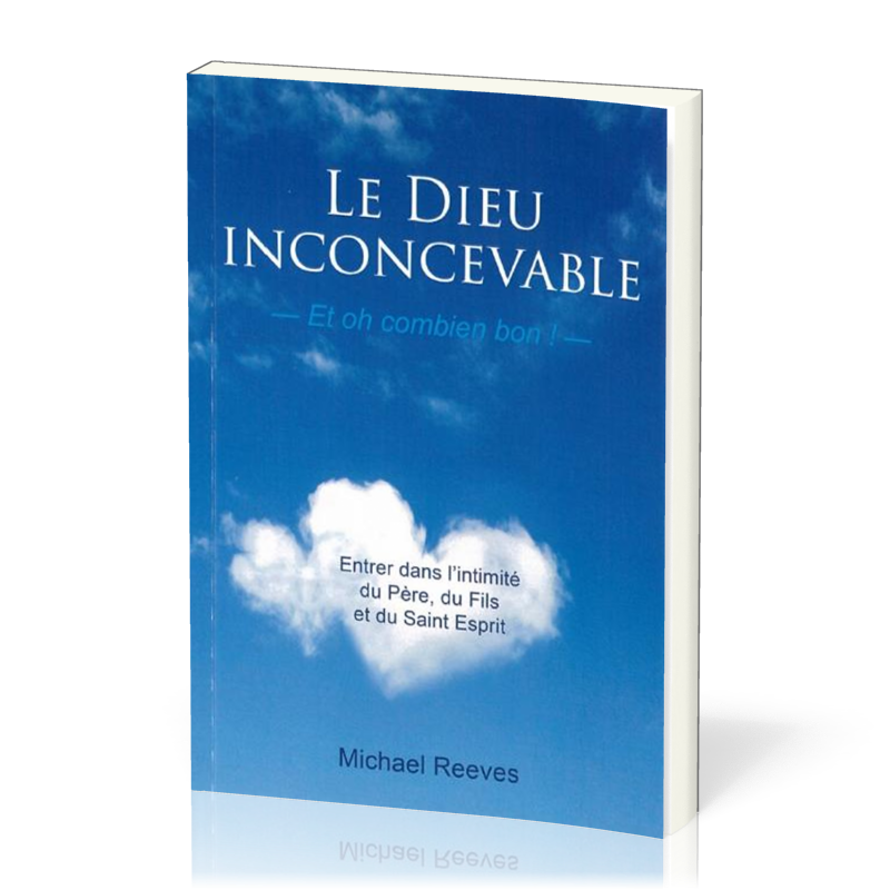 Dieu inconcevable, et oh combien bon! (Le) - Entrer dans l'intimité du Père, du Fils et du...