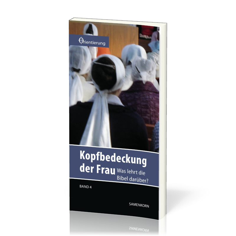 REIHE ORIENTIERUNG, BD 4 - KOPFBEDECKUNG DER FRAU - WAS LEHRT DIE BIBEL DARÜBER?